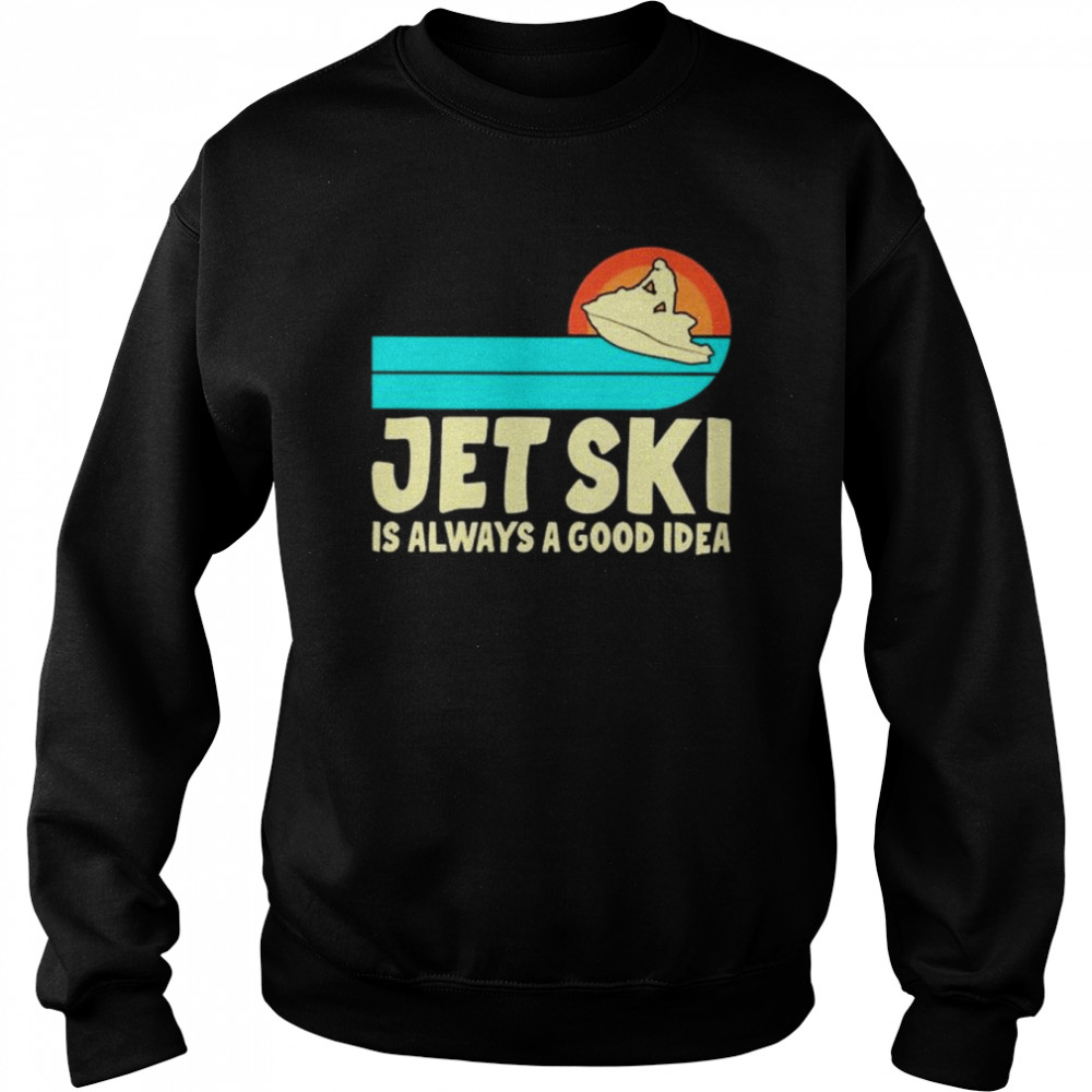 Jet ski is always a good idea  Unisex Sweatshirt