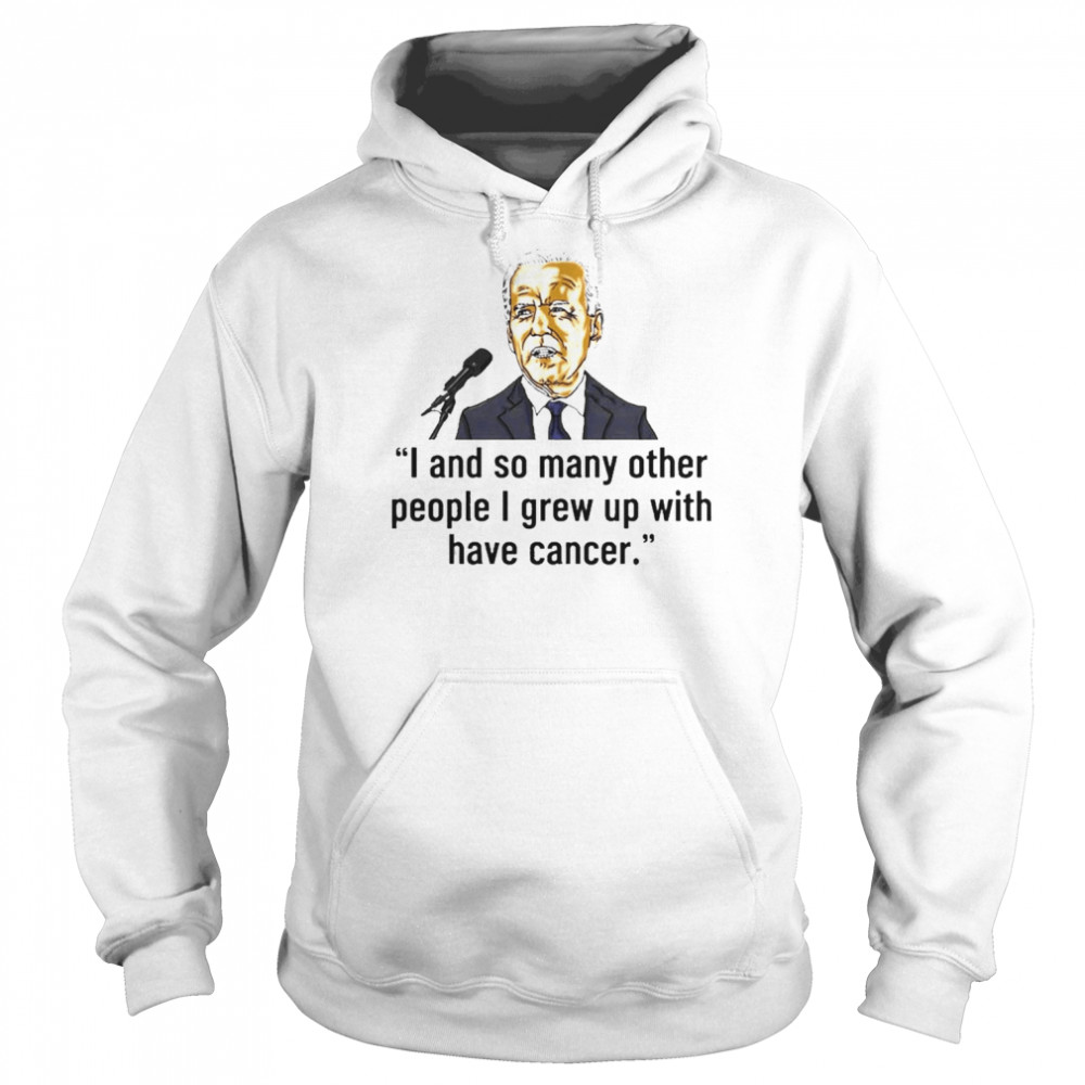 Joe Biden I And So Many Other People I Grew Up With Have Cancer Shirt Unisex Hoodie