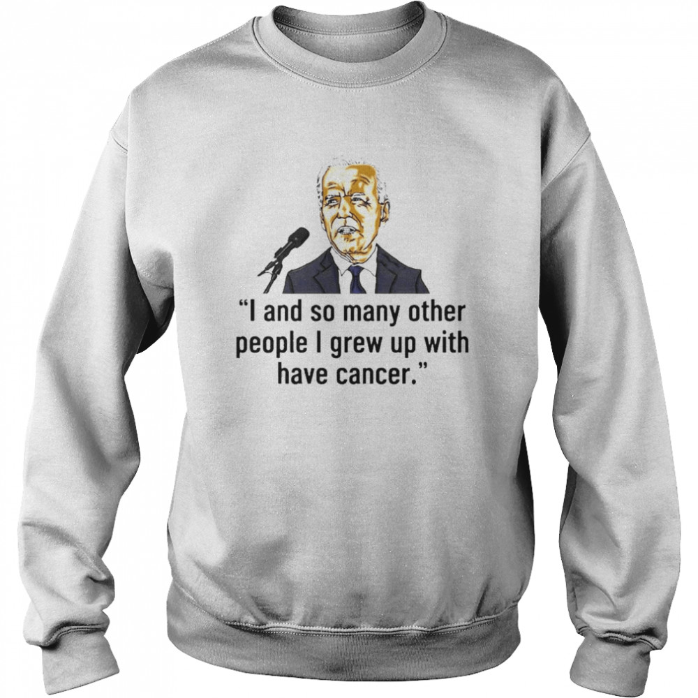 Joe Biden I And So Many Other People I Grew Up With Have Cancer Shirt Unisex Sweatshirt