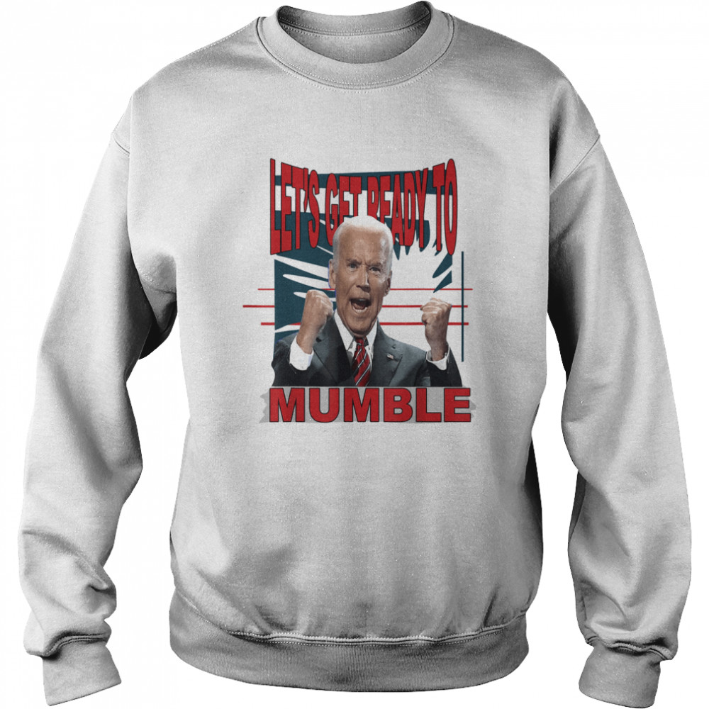 Joe Biden Let’s Get Ready To Mumble Anti Liberals Shirt Unisex Sweatshirt