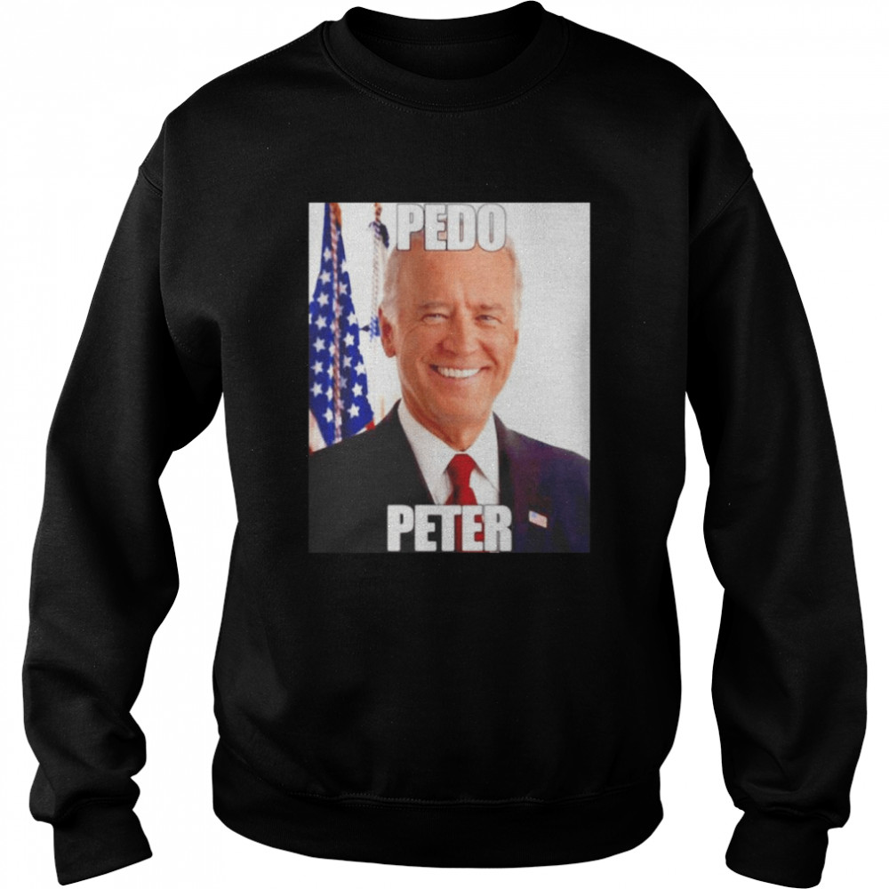 Joe Biden Pedo Peter 2022 Shirt Unisex Sweatshirt