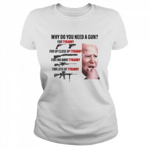 Joe Biden Why Do You Need A Gun For Tyranny For Up Close Up Tyranny Shirt Classic Women's T-shirt