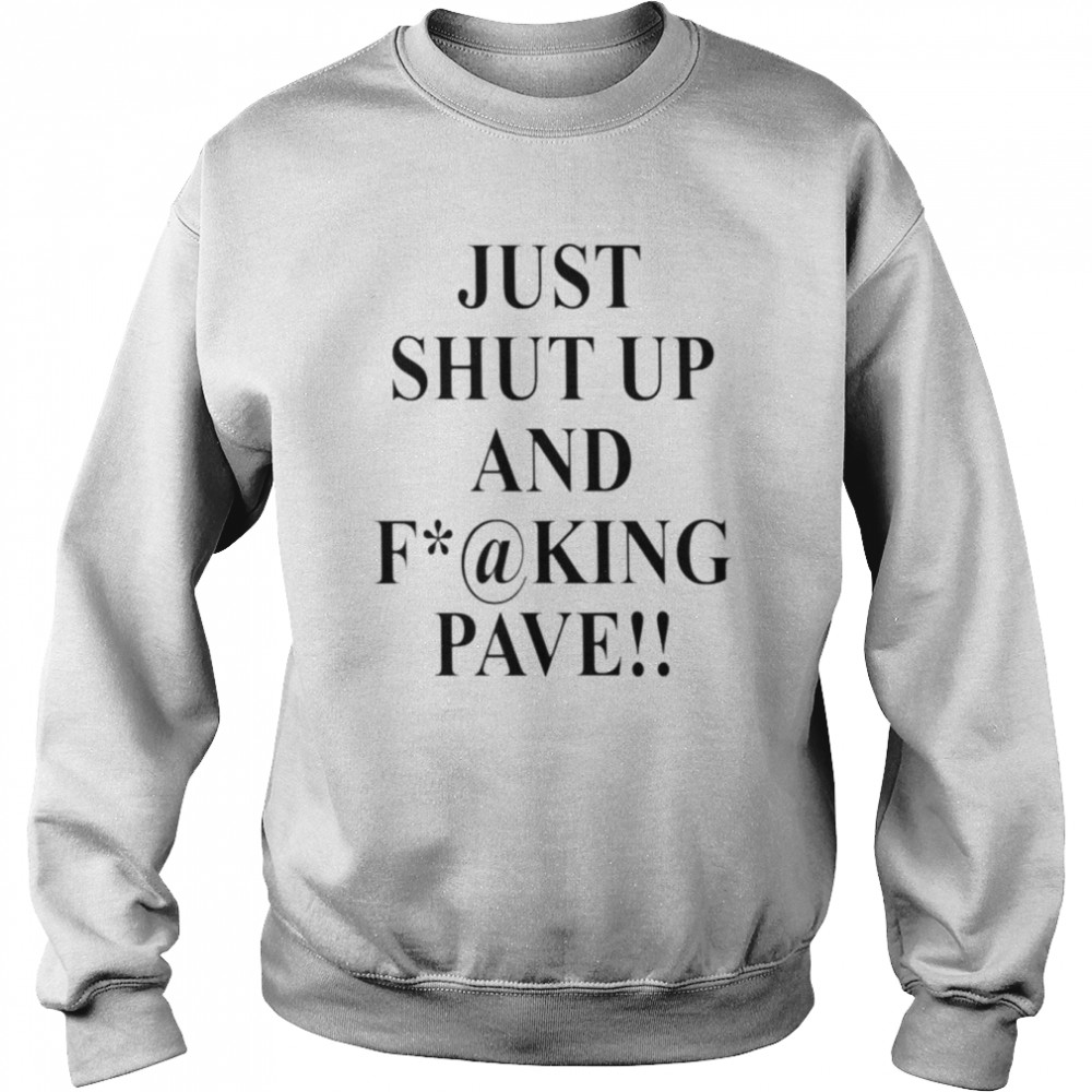 Just shut up and fucking pave  Unisex Sweatshirt