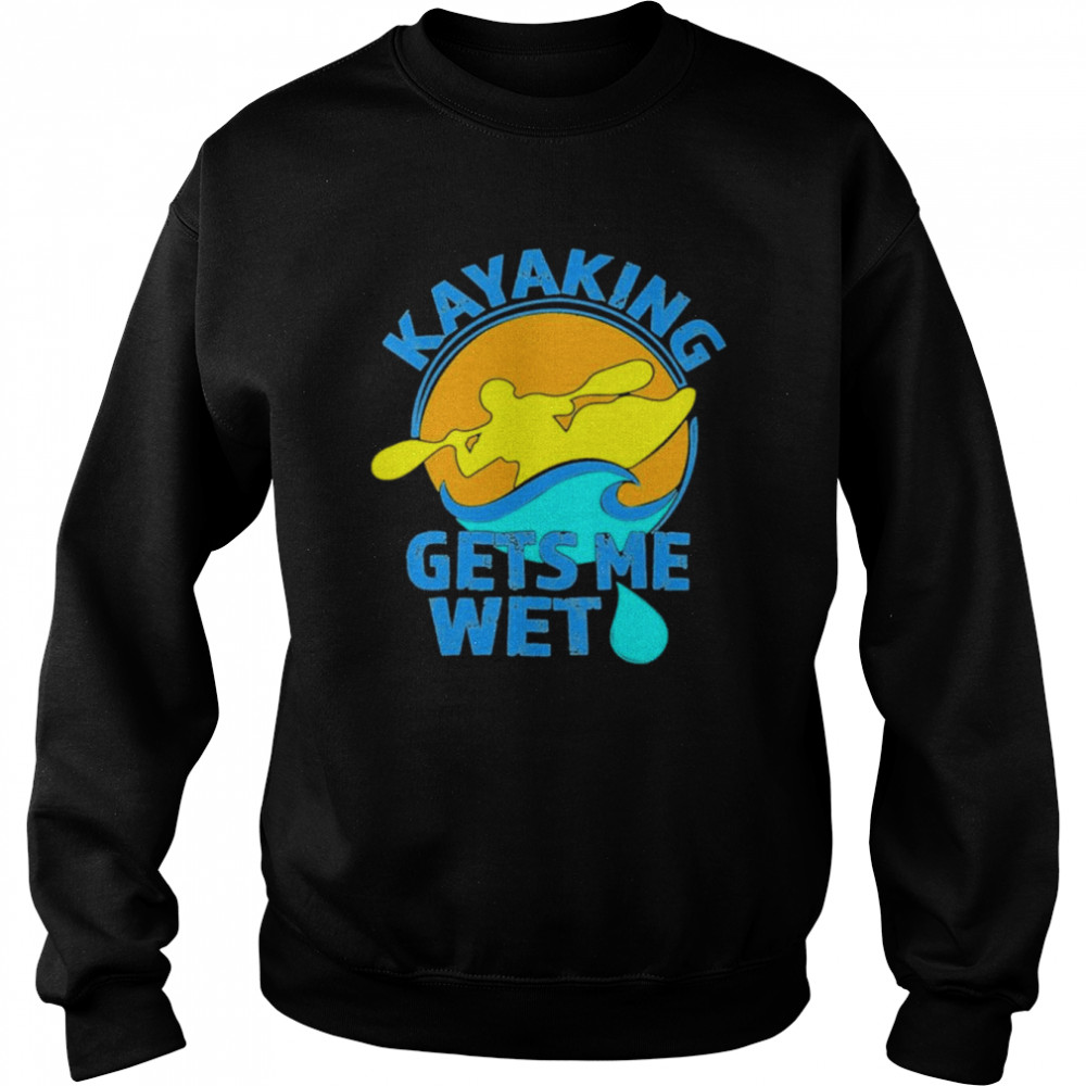 Kayaking Gets Me Wet  Unisex Sweatshirt