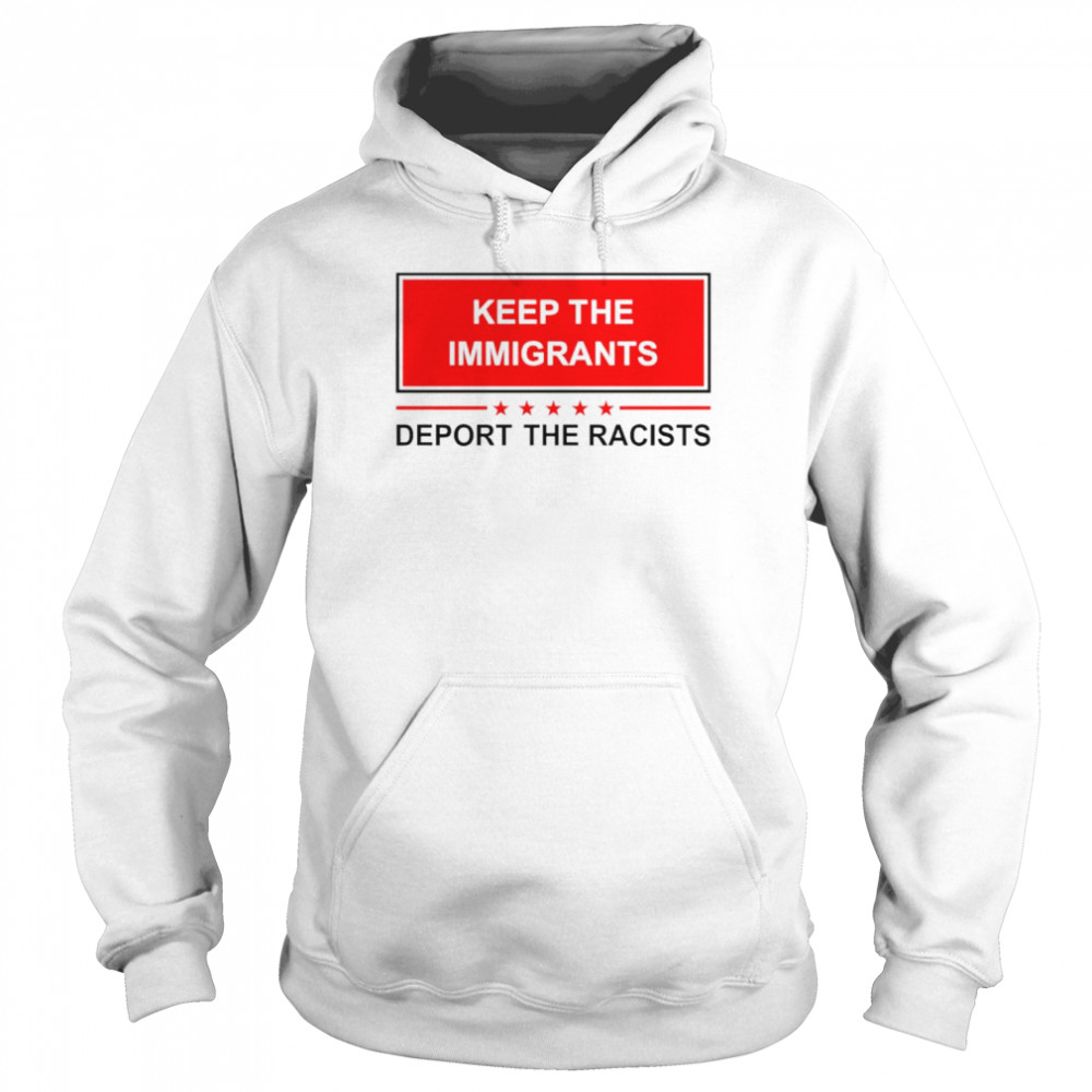 Keep The Immigrants Deport The Racists 2022 Shirt Unisex Hoodie