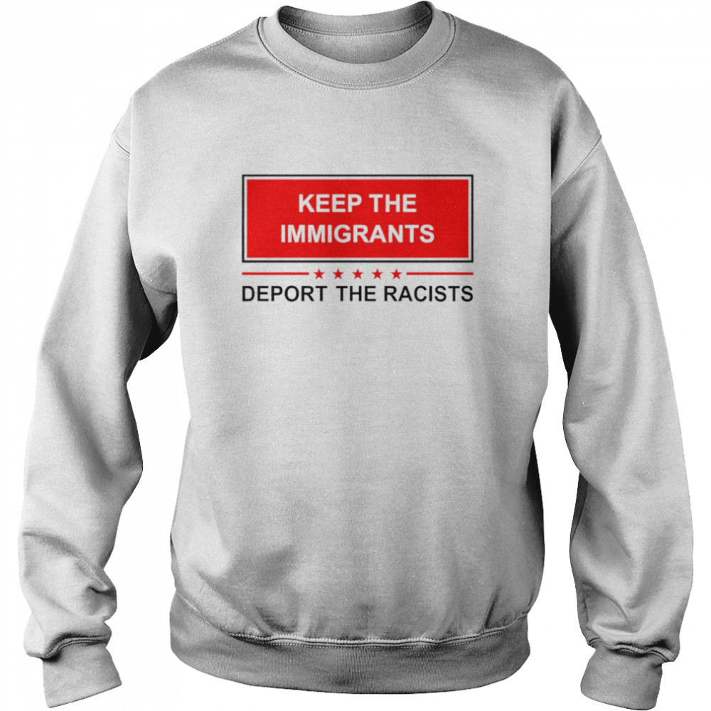 Keep The Immigrants Deport The Racists 2022 Shirt Unisex Sweatshirt