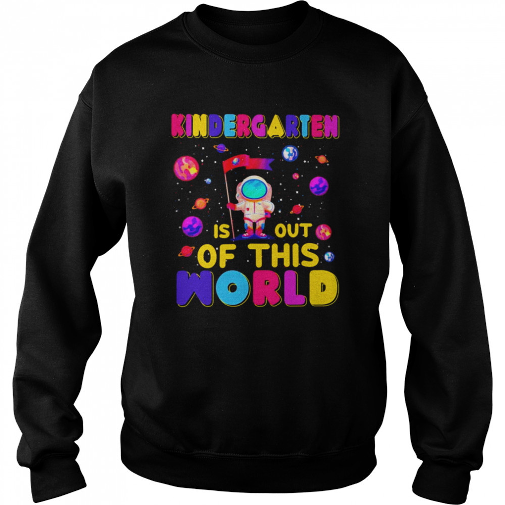 Kindergarten Is Out Of This World Shirt Unisex Sweatshirt