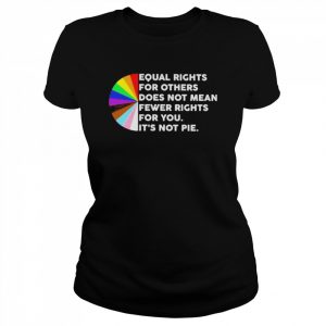 LGBT Equal rights for other does not mean fewer rights for you It’s not pie 2022  Classic Women's T-shirt