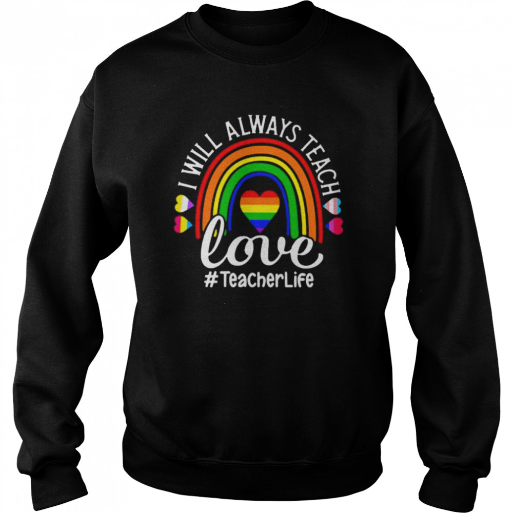 LGBT I will always teach Love #Teahcer Life rainbow  Unisex Sweatshirt