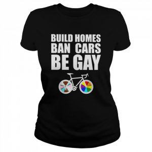 LGBT build homes ban cars be gay  Classic Women's T-shirt