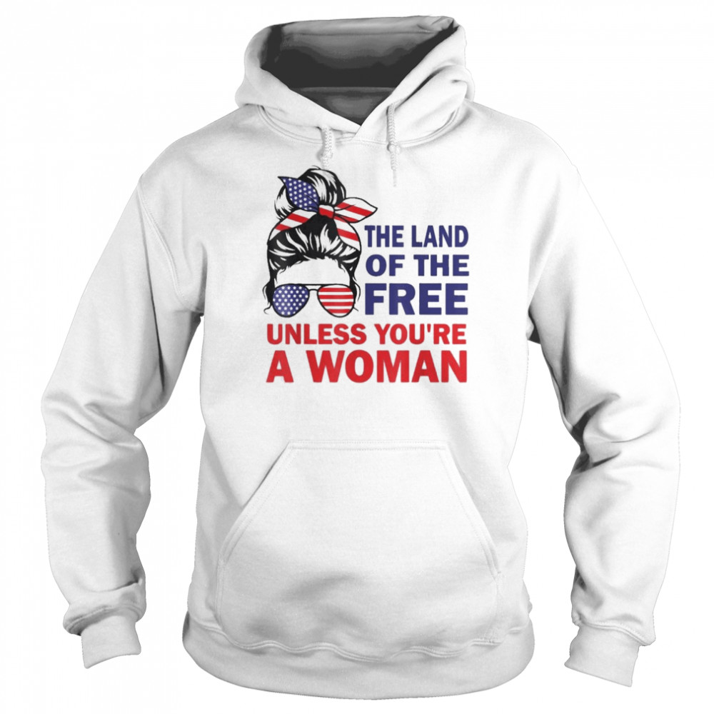 Land Of The Free Unless You’re a Woman Messy Bun Shirt Unisex Hoodie