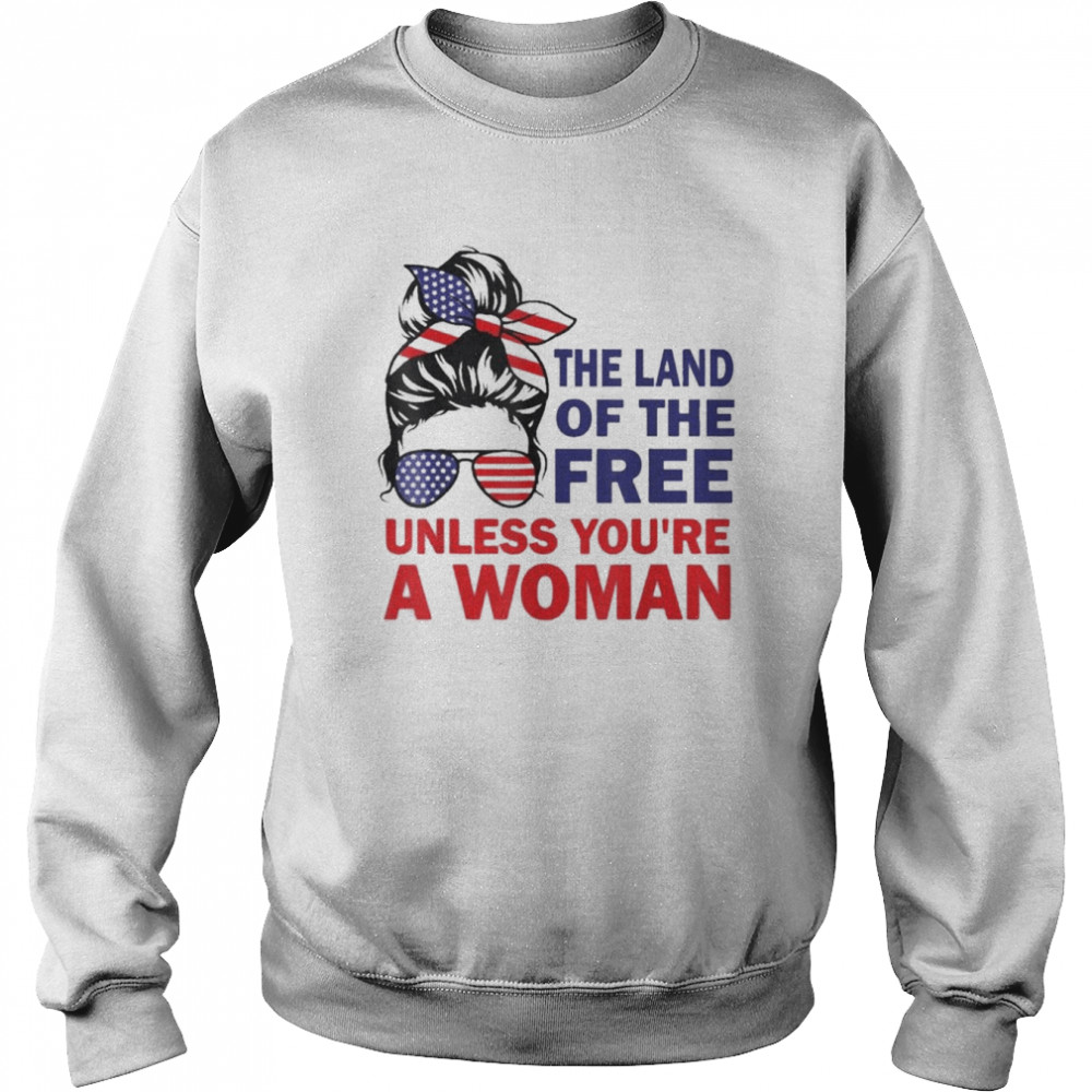 Land Of The Free Unless You’re a Woman Messy Bun Shirt Unisex Sweatshirt