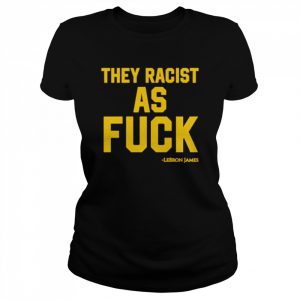 Lebron James They Racist As Fuck Shirt Classic Women's T-shirt