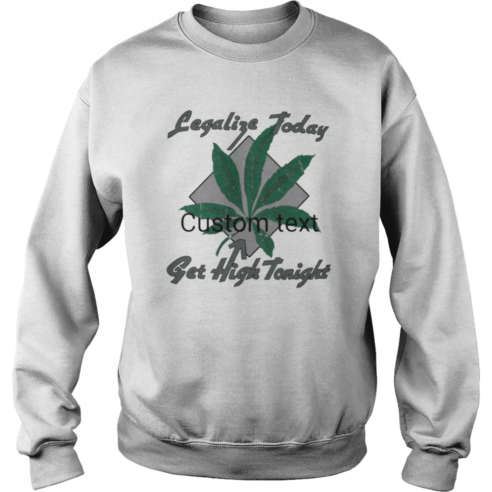 Legalize Today Get High Tonight Shirt Unisex Sweatshirt