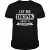 Let Me Drink About It And Get Back To You Shirt Classic Men's T-shirt