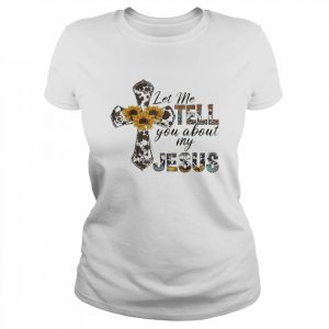 Let Me Tell You About My Jesus Leopard Sunflower Cross Shirt Classic Women's T-shirt