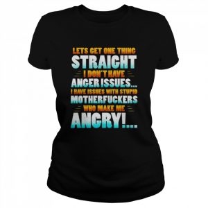 Let’s get one thing straight I don’t have anger issues I have issues with stupid sarcasm  Classic Women's T-shirt