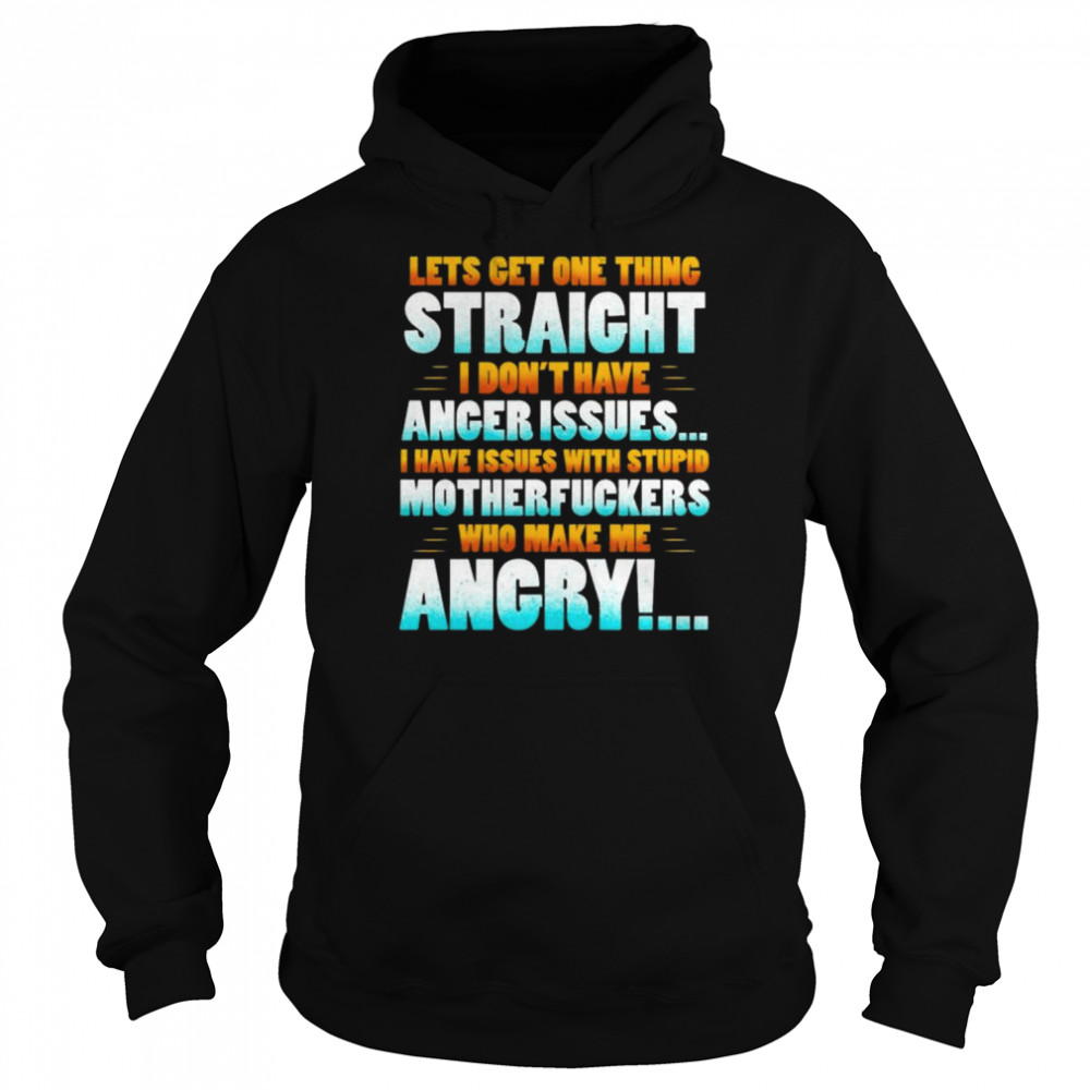 Let’s get one thing straight I don’t have anger issues I have issues with stupid sarcasm  Unisex Hoodie