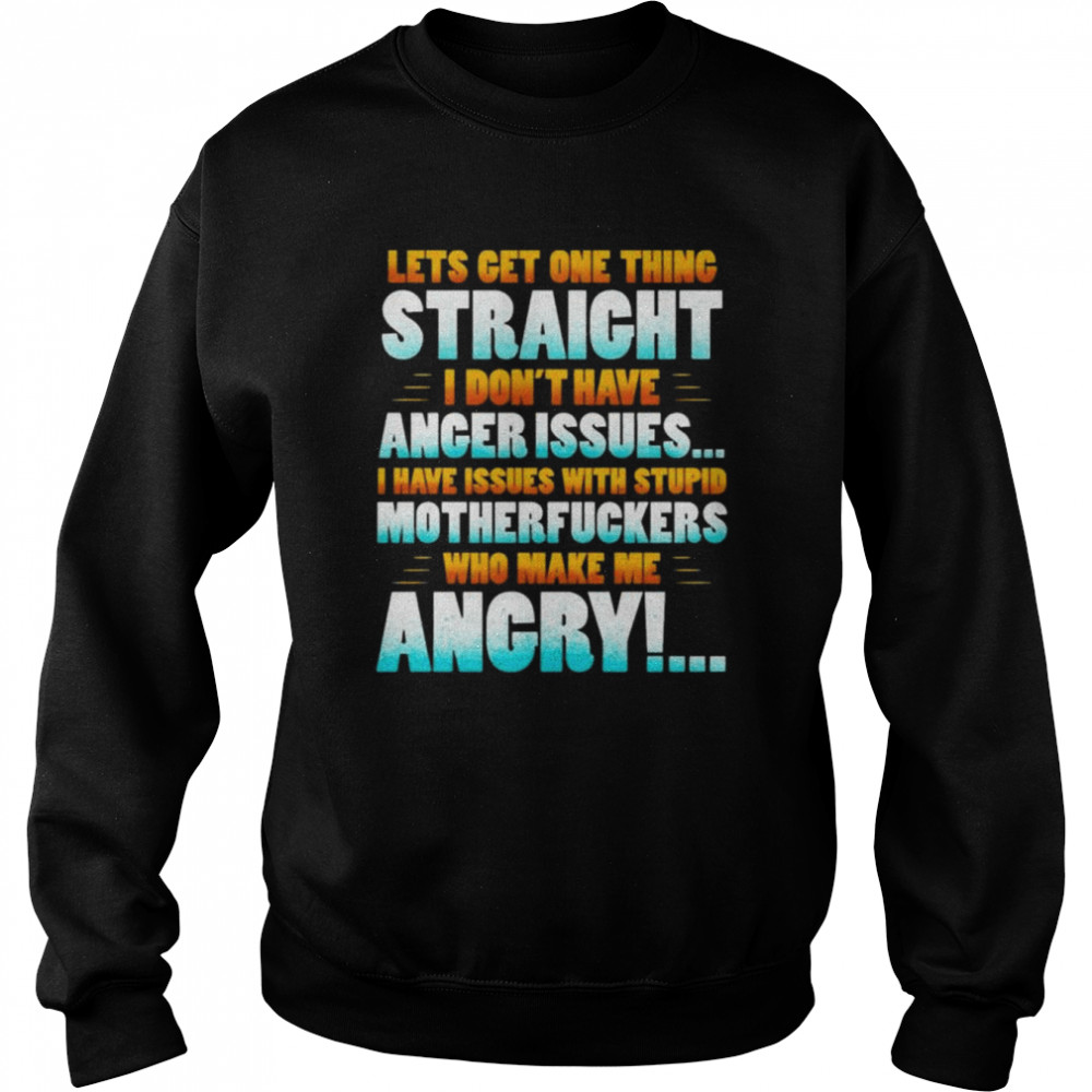 Let’s get one thing straight I don’t have anger issues I have issues with stupid sarcasm  Unisex Sweatshirt