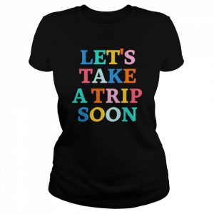 Let’s take a trip soon  Classic Women's T-shirt