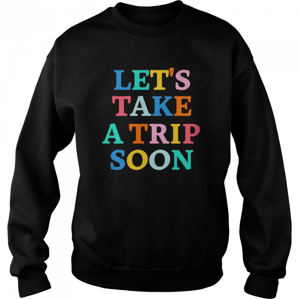 Let’s take a trip soon  Unisex Sweatshirt