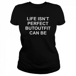 Life isn’t perfect butoutfit can be  Classic Women's T-shirt