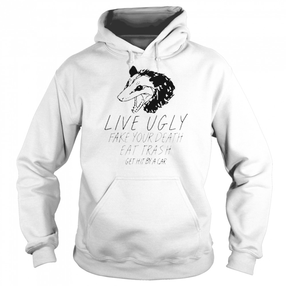 Live Ugly Fake Your Death Eat Trash Get Hit By A Car Shirt Unisex Hoodie