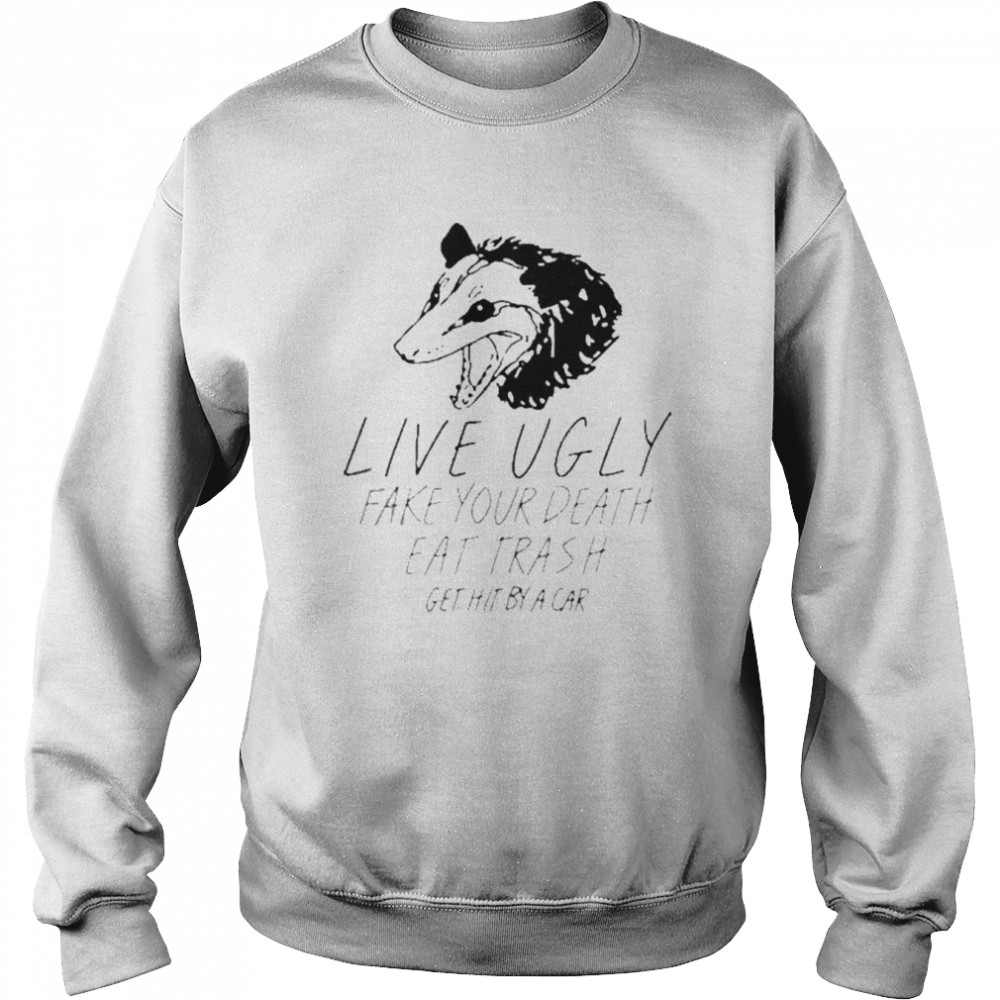 Live Ugly Fake Your Death Eat Trash Get Hit By A Car Shirt Unisex Sweatshirt