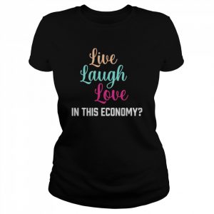 Live laugh love in this economy unisex T- Classic Women's T-shirt