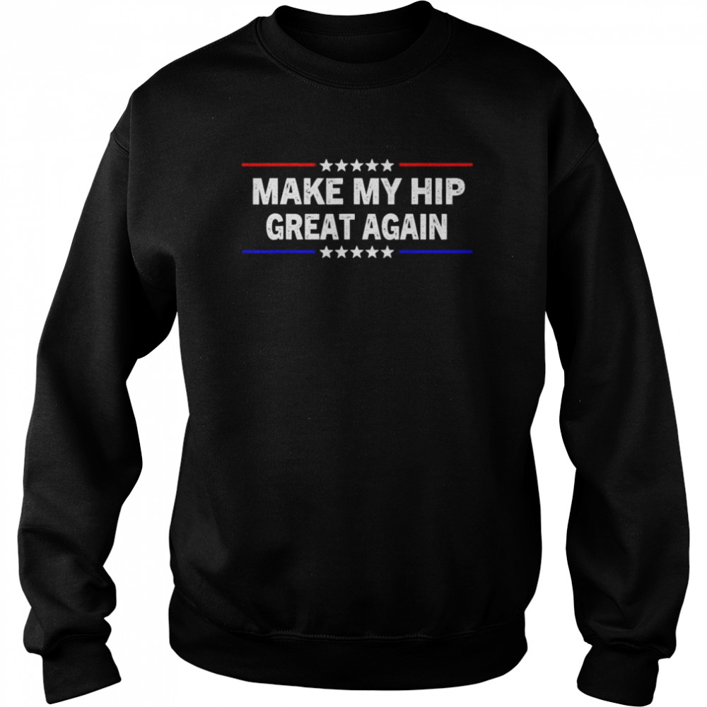 Make My Hip Great Again T-Shirt Unisex Sweatshirt