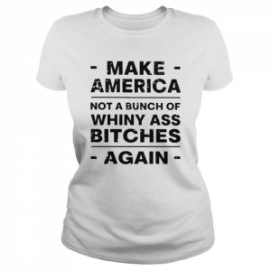 Make america not a bunch of whiny ass bitches again  Classic Women's T-shirt