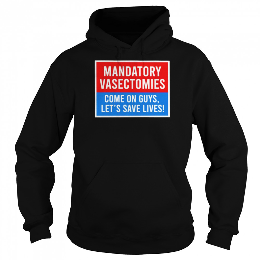 Mandatory vasectomies come on guys let’s save lives  Unisex Hoodie