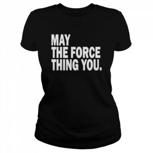 May the force thing you  Classic Women's T-shirt