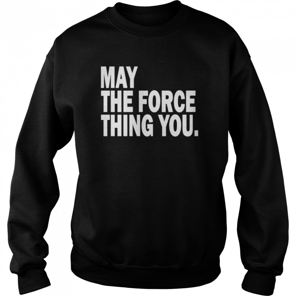 May the force thing you  Unisex Sweatshirt