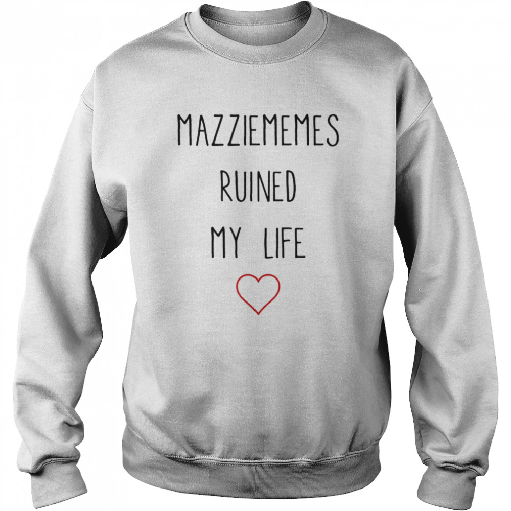 Mazziememes Ruined My Life T- Unisex Sweatshirt