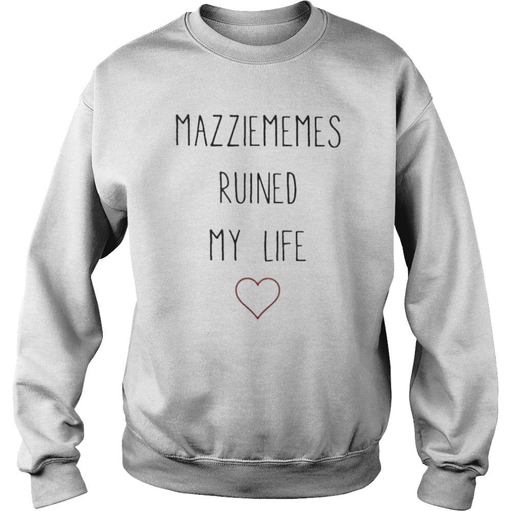 Mazziememes ruined my life Shirt Unisex Sweatshirt