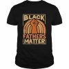 Mens Black Fathers Matter African Pride Melanin Dad Shirt Classic Men's T-shirt