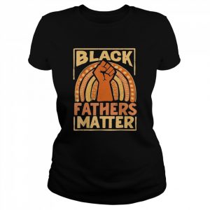 Mens Black Fathers Matter African Pride Melanin Dad Shirt Classic Women's T-shirt