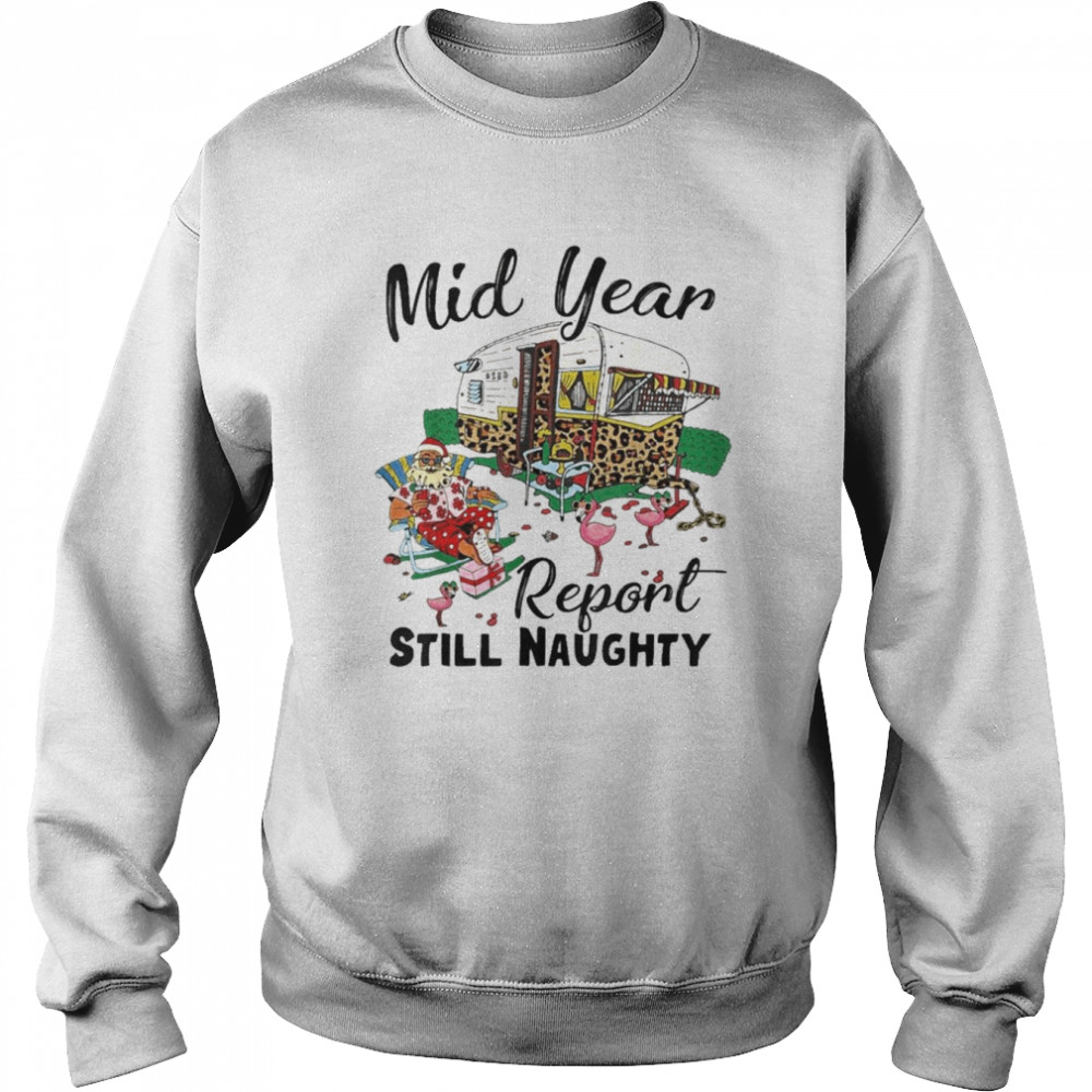 Mid Year Report Still Naughty Christmas In July Camper Shirt Unisex Sweatshirt