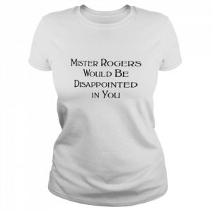 Mister rogers would be disappointed in you  Classic Women's T-shirt