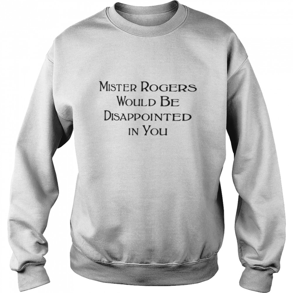 Mister rogers would be disappointed in you  Unisex Sweatshirt