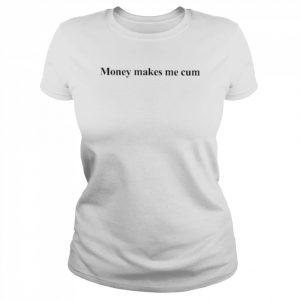 Money makes me cum  Classic Women's T-shirt