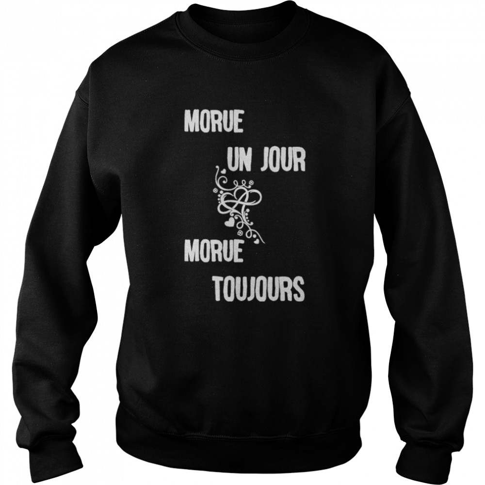 Morue Un Jour Morue Toujours Shirt Unisex Sweatshirt