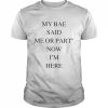 My Bae Said Me Or Part Now I’m Here 2022 Shirt Classic Men's T-shirt