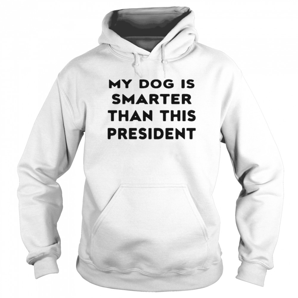 My Dog Is Smarter Than This President 2022 T-Shirt Unisex Hoodie