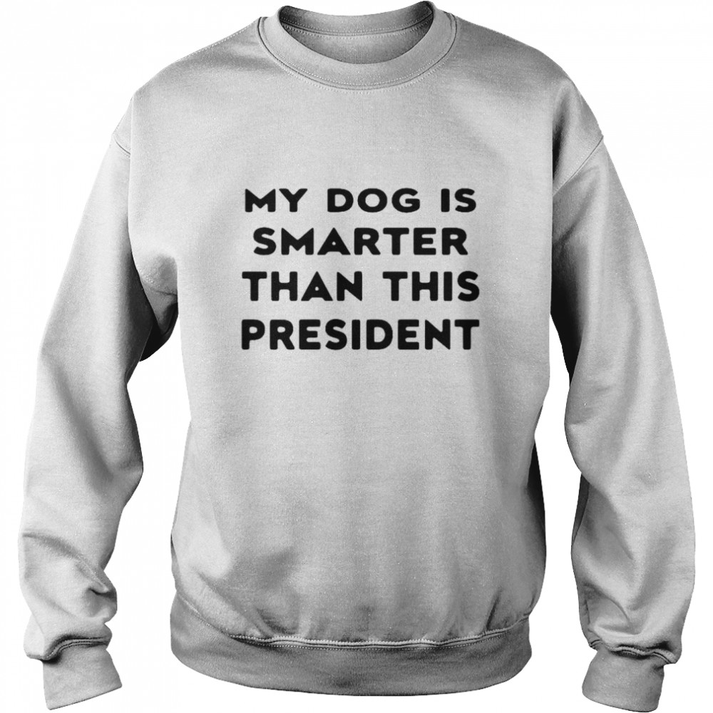 My Dog Is Smarter Than This President 2022 T-Shirt Unisex Sweatshirt