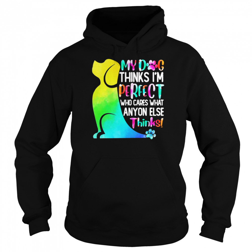 My Dog Thinks I’m Perfect Who Cares What Anyone Else Thinks Shirt Unisex Hoodie