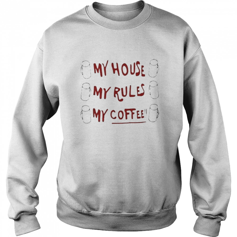 My House My Rules My Coffee Shirt Unisex Sweatshirt