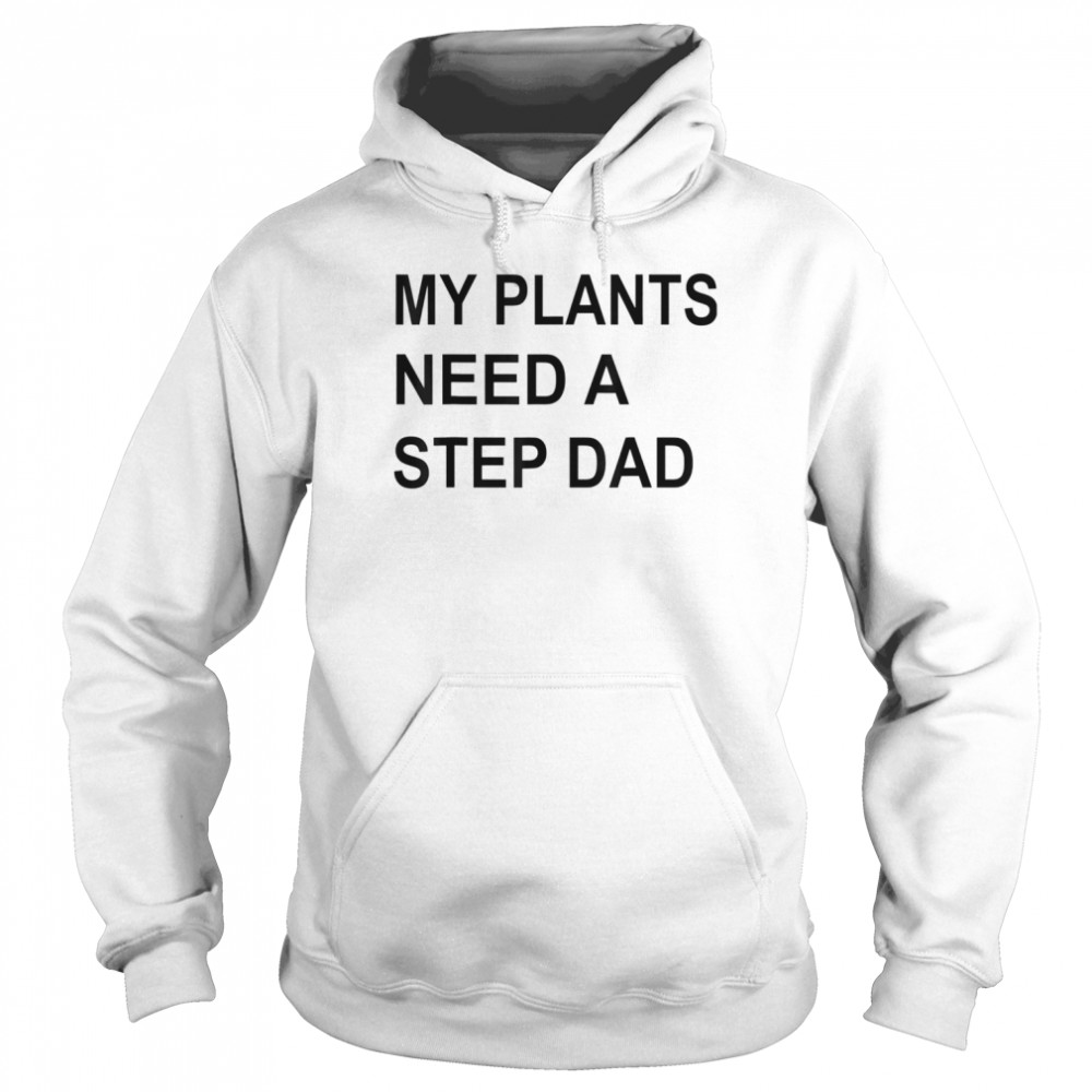 My Plants Need A Step Dad T-Shirt Unisex Hoodie