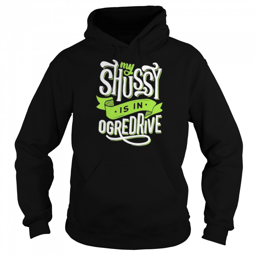 My Shussy Is In Ogredrive The Good T-Shirt Unisex Hoodie